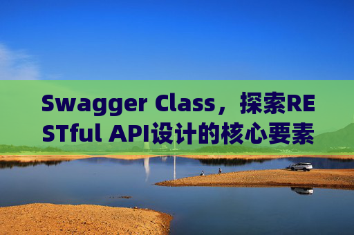 Swagger Class，探索RESTful API设计的核心要素