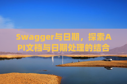 Swagger与日期，探索API文档与日期处理的结合